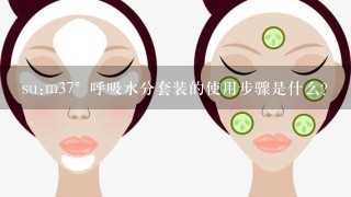 su:m37°呼吸水分套装的使用步骤是什么？