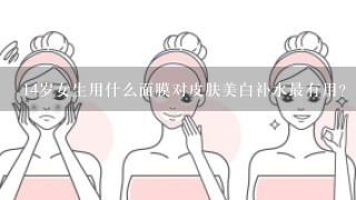 14岁女生用什么面膜对皮肤美白补水最有用？