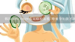 韩国papa recipe春雨蜂胶面膜 蜂蜜孕妇能不能用吗