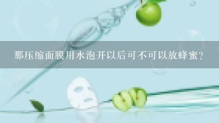 那压缩面膜用水泡开以后可不可以放蜂蜜？