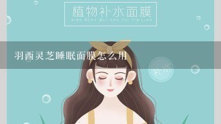 羽西灵芝睡眠面膜怎么用