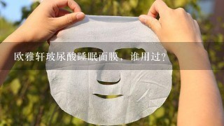 欧雅轩玻尿酸睡眠面膜，谁用过？