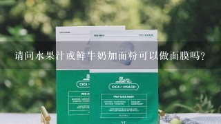 请问水果汁或鲜牛奶加面粉可以做面膜吗？