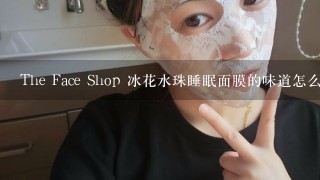 The Face Shop 冰花水珠睡眠面膜的味道怎么有点香蕉水的感觉啊,比较刺鼻,还有点油油的呢?