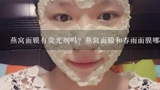 燕窝面膜有荧光剂吗？燕窝面膜和春雨面膜哪个好？怎