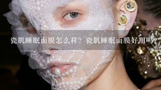 瓷肌睡眠面膜怎么样？瓷肌睡眠面膜好用吗？用法是什