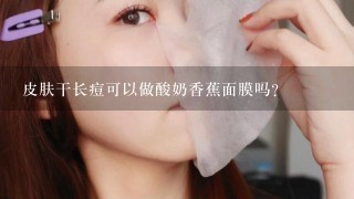 皮肤干长痘可以做酸奶香蕉面膜吗?