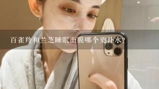 百雀羚和兰芝睡眠面膜哪个更补水?