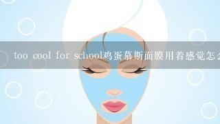 too cool for school鸡蛋慕斯面膜用着感觉怎么样？谁用过呀？