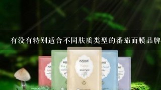 有没有特别适合不同肤质类型的番茄面膜品牌或者成分配方值得推荐给初学者们呢？