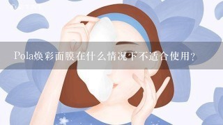 Pola焕彩面膜在什么情况下不适合使用？