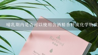 哺乳期内是否可以使用含酒精香料或化学物质的产品？