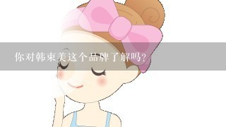 你对韩束美这个品牌了解吗？