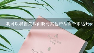 我可以将覆黄瓜面膜与其他产品混合来达到更好的护肤效果吗？