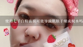 使用七子白粉面膜可能导致肌肤干燥或脱水吗