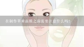 在制作苹果面膜之前需要注意什么吗