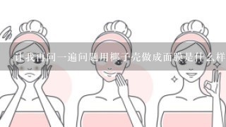 让我再问一遍问题用椰子壳做成面膜是什么样的做法