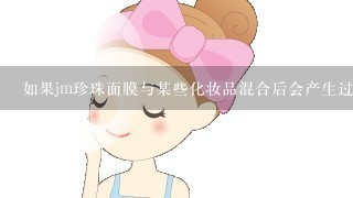 如果jm珍珠面膜与某些化妆品混合后会产生过敏反应应如何解决