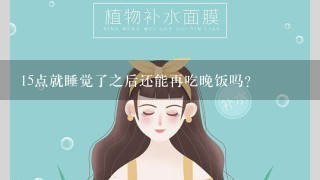 15点就睡觉了之后还能再吃晚饭吗