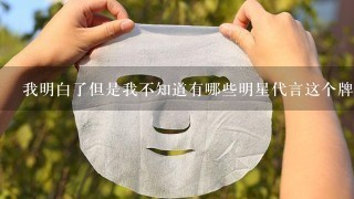 我明白了但是我不知道有哪些明星代言这个牌子的产品呢