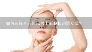 如何选择合适的以男士面膜使用的功效?