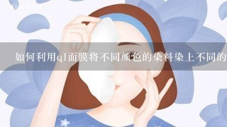 如何利用q1面膜将不同颜色的染料染上不同的颜色?