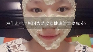 为什么生理原因为是皮肤健康的重要成分?