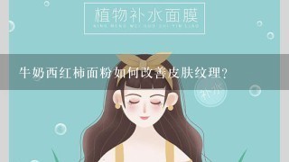 牛奶西红柿面粉如何改善皮肤纹理?