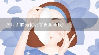 黑ba面膜如何改善皮肤睡眠?